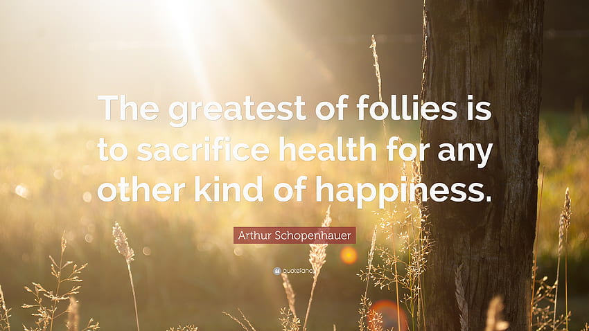 Arthur Schopenhauer Quote: “The greatest of follies is to sacrifice health for any other kind of HD wallpaper