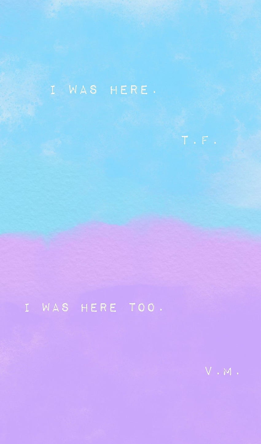 I was here. T.F. I was here too. V.M. All The Bright Places HD phone wallpaper