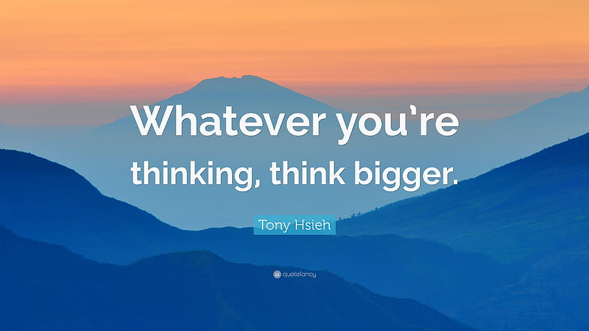 Tony Hsieh Quote: “Whatever you're thinking, think bigger HD wallpaper