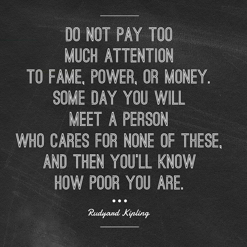 Do not pay too much attention to fame, power, or money. Some day you will meet a person who cares. Be yourself quotes, Rudyard kipling quotes, Quotes to live by, Money Power Respect HD phone wallpaper