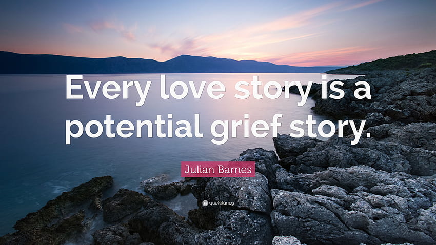 Julian Barnes Quote: “Every love story is a potential grief story HD wallpaper