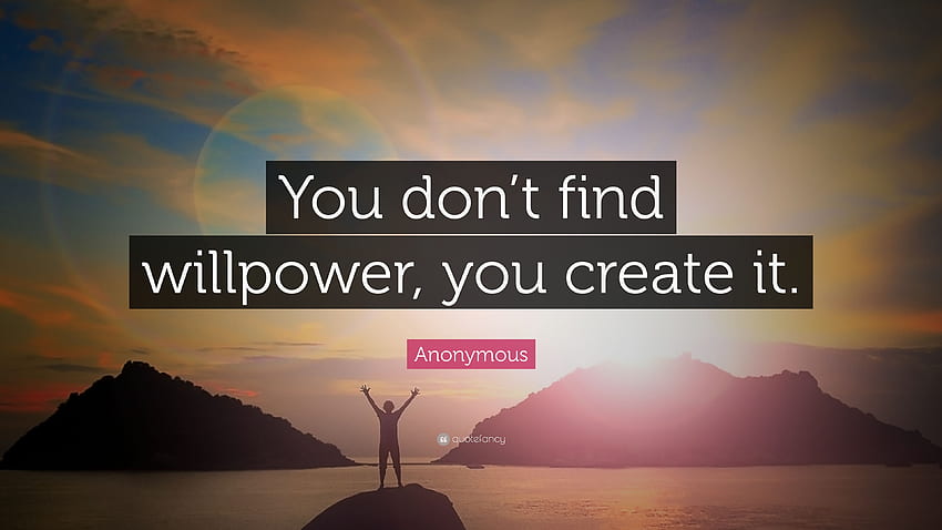 Anonymous Quote: “You don't find willpower, you create it.” 37 HD wallpaper
