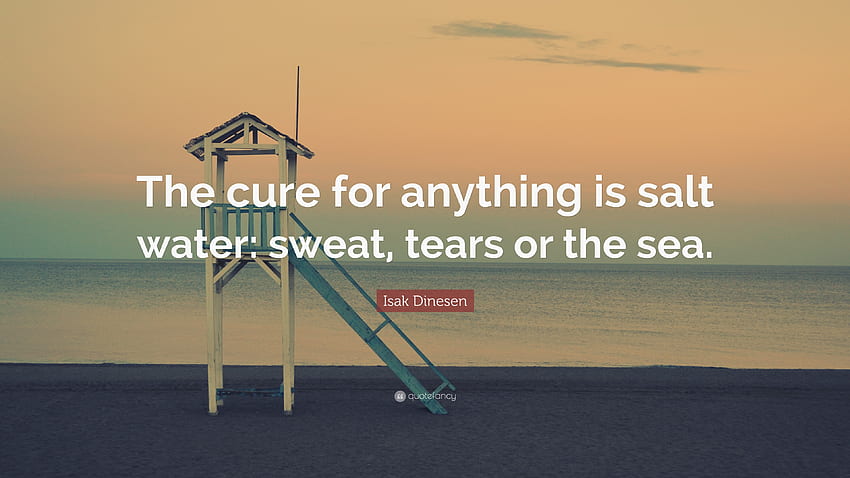 Isak Dinesen Quote: “The cure for anything is salt water: sweat, tears HD wallpaper