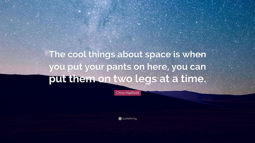 Citação de Chris Hadfield: “As coisas legais sobre o espaço é que quando você coloca suas calças aqui, você pode colocá-las em duas pernas de cada vez.” (7 ) - Citação papel de parede HD
