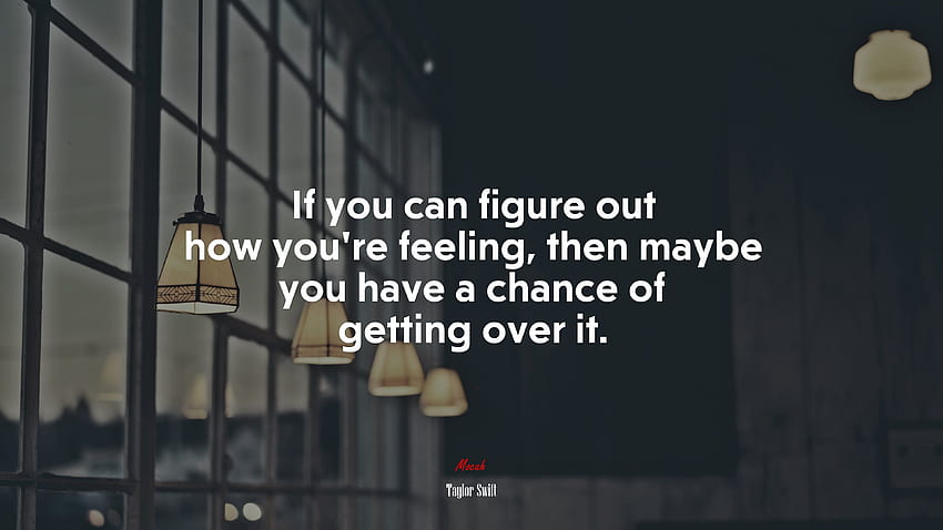 If you can figure out how you're feeling, then maybe you have a chance of getting over it. Taylor Swift quote, Getting Over It HD wallpaper