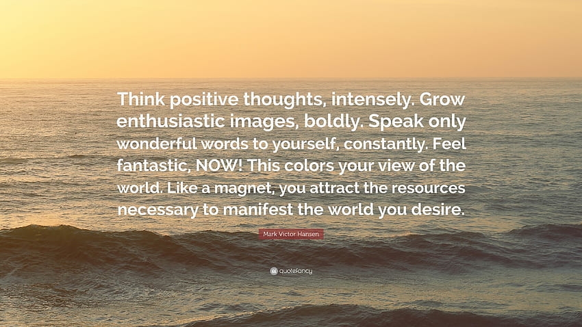 Mark Victor Hansen Quote: “Think positive thoughts, intensely, Think Positive Words HD wallpaper