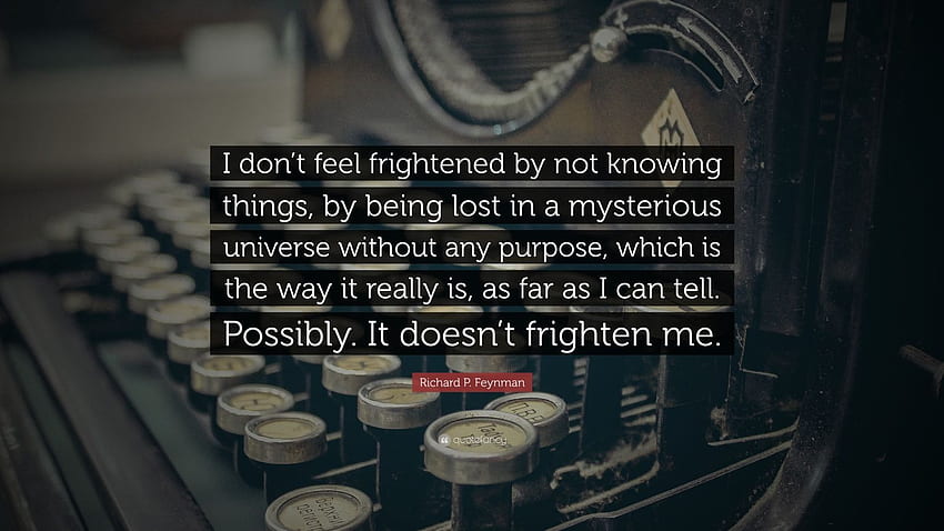 Richard P. Feynman Quote: “I don't feel frightened by not knowing things, by being lost in a mysterious universe without any purpose, which is the .” (12 ) HD wallpaper