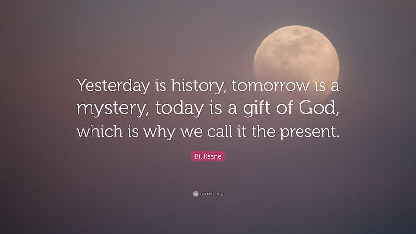 Цитат на Бил Кийн: „Вчера е история, утре е мистерия, днес е дар от Бога, вчера ти каза, че утре HD тапет