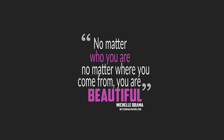No matter who you are no matter where you come from you are beautiful, Michelle Obama quotes, minimalism, quotes about people, gray background, popular quotes for with resolution HD wallpaper