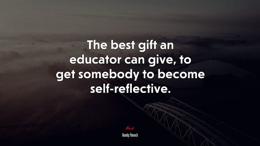 The Best Gift An Educator Can Give, To Get Somebody To Become Self Reflective. Randy Pausch Quote HD wallpaper