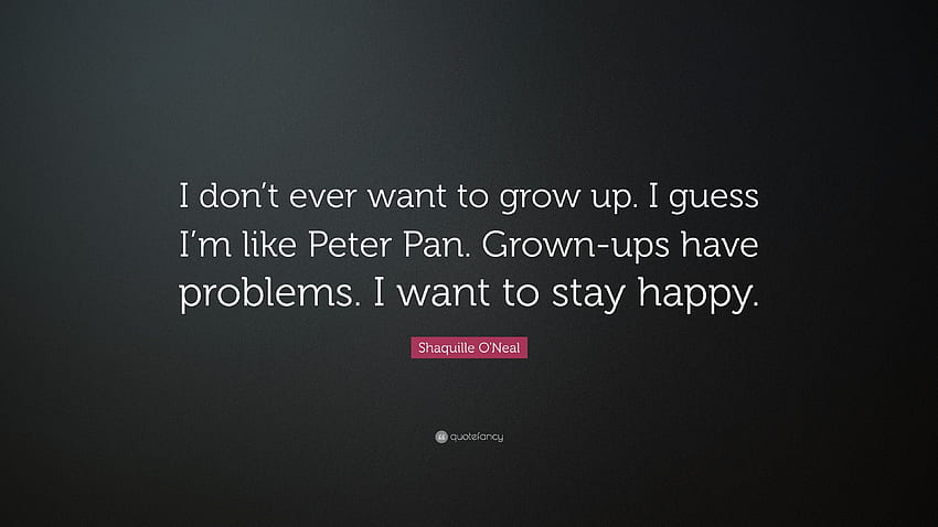 Shaquille O'Neal Quote: “I don't ever want to grow up. I guess I'm, Stay Happy HD wallpaper