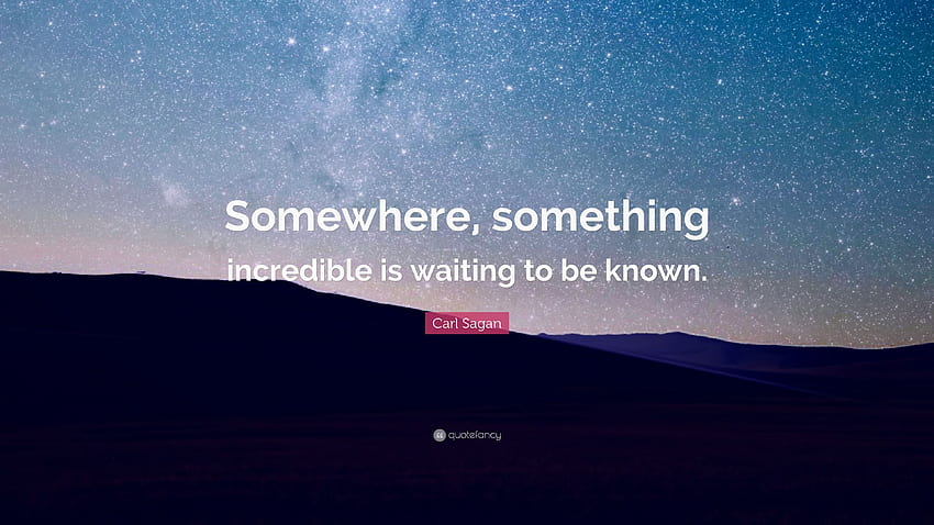 Carl Sagan Quote: “Somewhere, something incredible is waiting to HD wallpaper