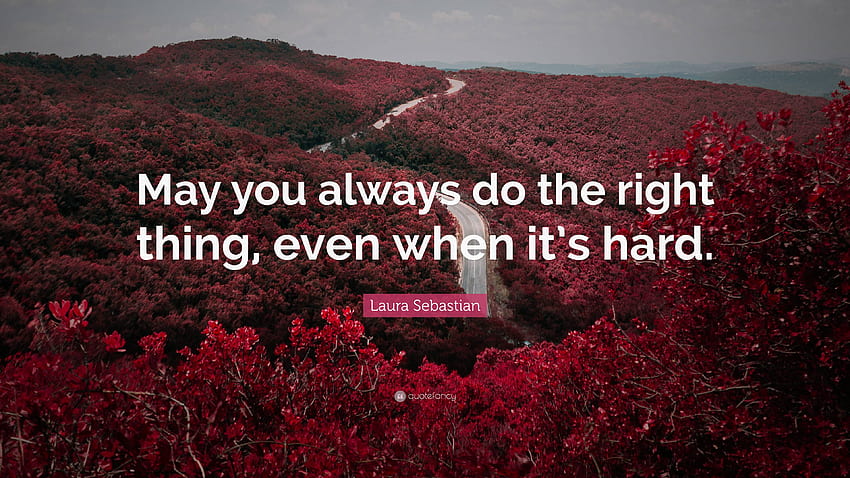 Laura Sebastian Quote: “May you always do the right thing, even when it's hard.” HD wallpaper