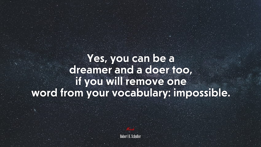 Yes, you can be a dreamer and a doer too, if you will remove one word from your vocabulary: impossible. Robert H. Schuller quote, . Mocah HD wallpaper