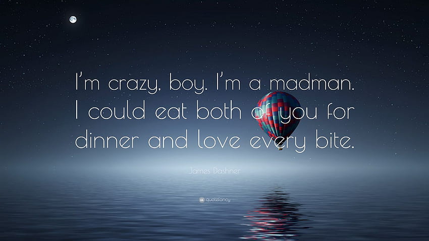 James Dashner Quote: “I'm crazy, boy. I'm a madman. I could eat both of you for dinner and love every bite.”, Crazy Boy HD wallpaper