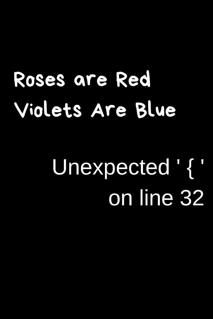 Roses Are Red Violets Are Blue Unexpected ' { ' On Line 32: Funny Coding Composition Notebook Journal To Write In, For Coders (Inch.) Black Design: Notebooks, Grey: 9781091810976: Books, Funny Programming HD тапет за телефон