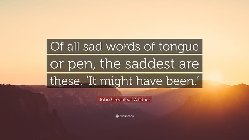 John Greenleaf Whittier Quote: “Of all sad words of tongue HD wallpaper