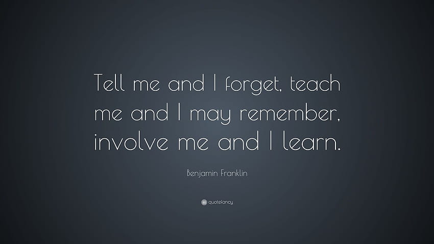 Benjamin Franklin Quote: “Tell me and I forget, teach me and I may HD wallpaper