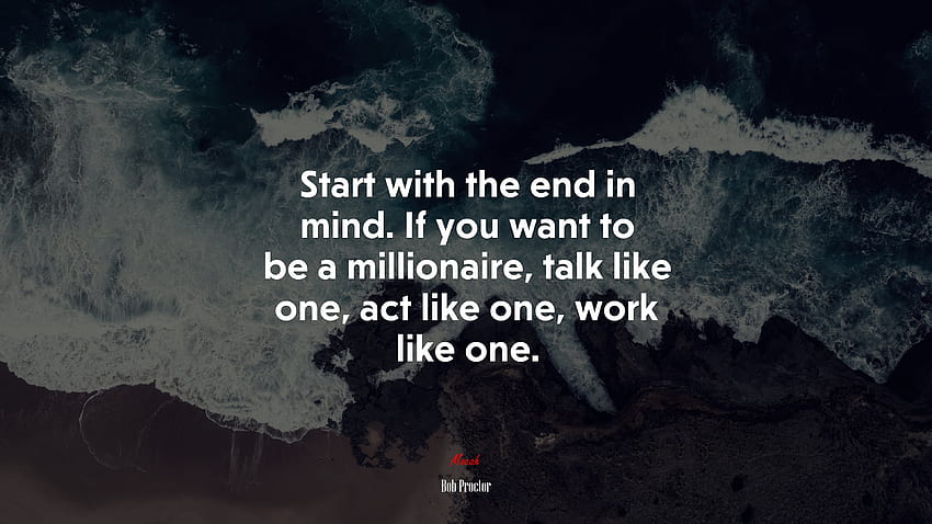 Comenzar con el fin en mente. Si quieres ser millonario, habla como uno, actúa como uno, trabaja como uno. Cita de Bob Proctor, . Mocah, citas millonarias fondo de pantalla