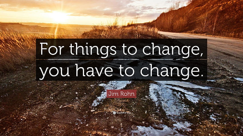 Jim Rohn Quote: “For things to change, you have to change.” HD ...