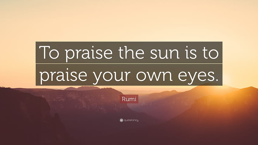Rumi Quote: “To praise the sun is to praise your own eyes.” HD wallpaper