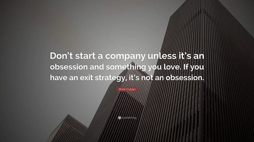 Mark Cuban Quote: “Don't start a company unless it's an obsession and something you love. If you have an exit strategy, it's not an obsessi.” HD wallpaper