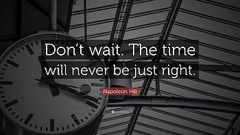 Napoleon Hill Quote: “Do not wait. The time will never be just right ...