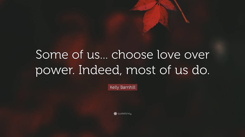 ケリー・バーンヒルの名言：「私たちの何人か。 力よりも愛を選びなさい。 実際、私たちのほとんどはそうしています。」, Over Power 高画質の壁紙