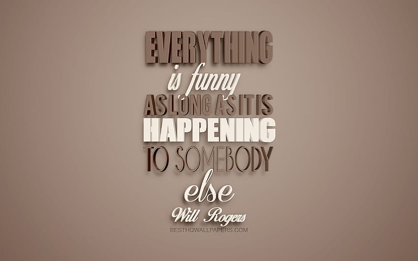 Everything is funny as long as it is happening to somebody else, Will Rogers quotes, motivation quotes, inspiration, creative 3D art, brown background for with resolution . High Quality HD wallpaper