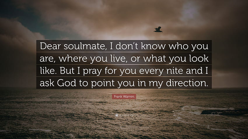 Frank Warren Quote: “Dear soulmate, I don't know who you are HD wallpaper