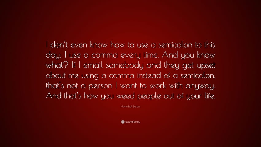 Hannibal Buress Zitat: „Ich weiß bis heute nicht einmal, wie man ein Semikolon benutzt; Ich benutze immer ein Komma. Und weisst du was? Wenn ich jemandem eine E-Mail schicke, a.“ (7) HD-Hintergrundbild