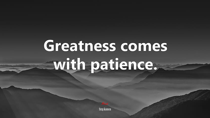 Greatness comes with patience. Suzy Kassem quote, . Mocah HD wallpaper Greatness comes with patience. Suzy Kassem quote, . Mocah HD wallpaper