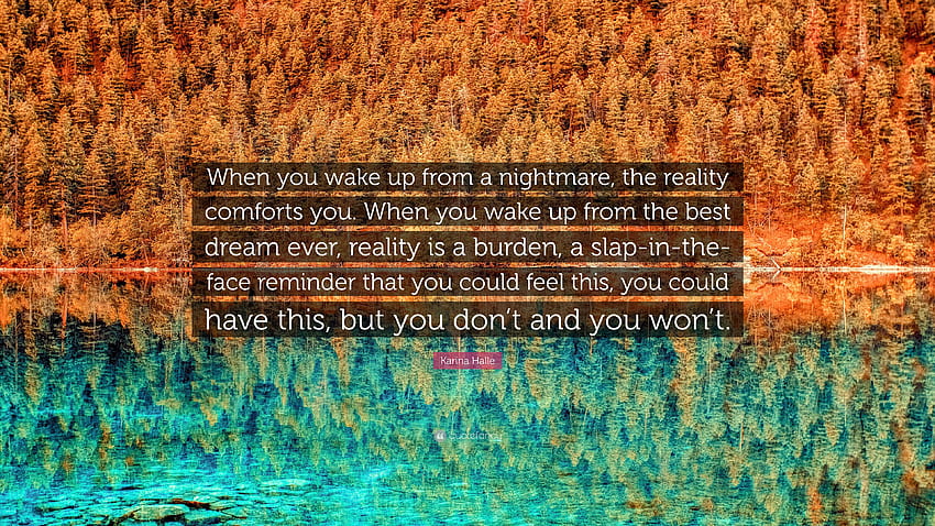 Karina Halle Quote: “When you wake up from a nightmare, the reality comforts you. When you wake up from the best dream ever, reality is a bur.”, Wake Up To ReaLity HD wallpaper