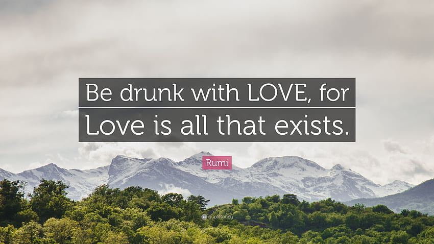 Rumi Quote: “Be drunk with LOVE, for Love is all that exists.” 7, Drunk in Love HD wallpaper