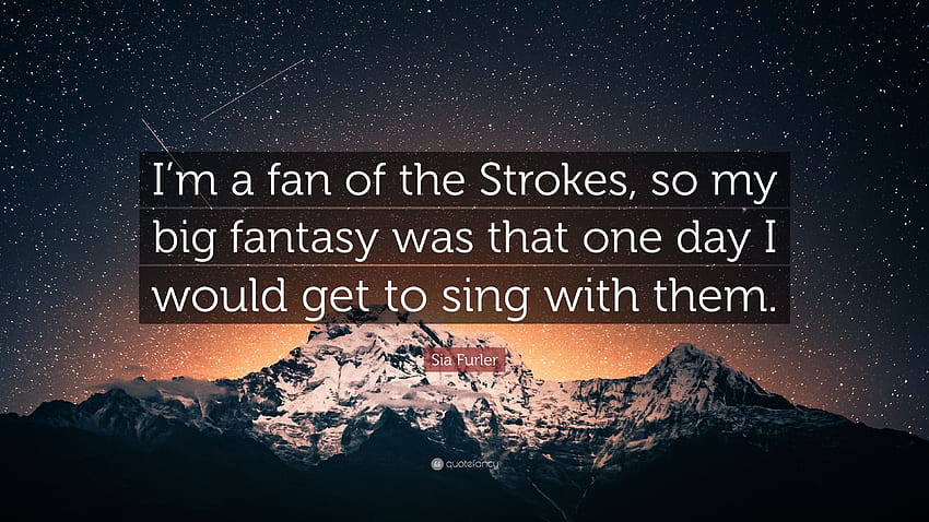 Sia Furler Quote: “I'm a fan of the Strokes, so my big fantasy was HD wallpaper