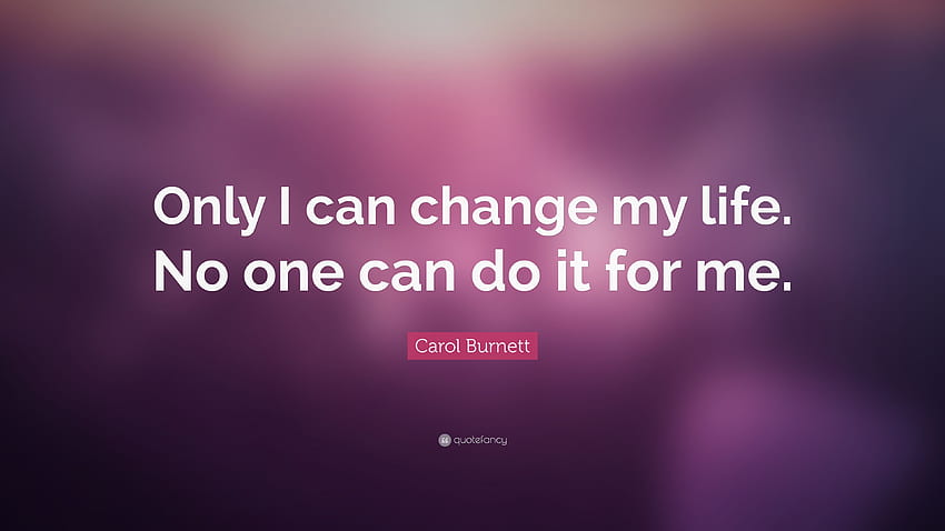 キャロル・バーネットの名言「人生を変えられるのは私だけ。 誰も私のためにそれをすることはできません。」 (25) 高画質の壁紙