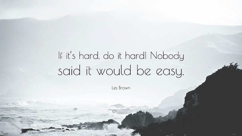 Citazione di Les Brown: “Se è difficile, fallo duro! Nessuno ha detto che sarebbe stato facile.