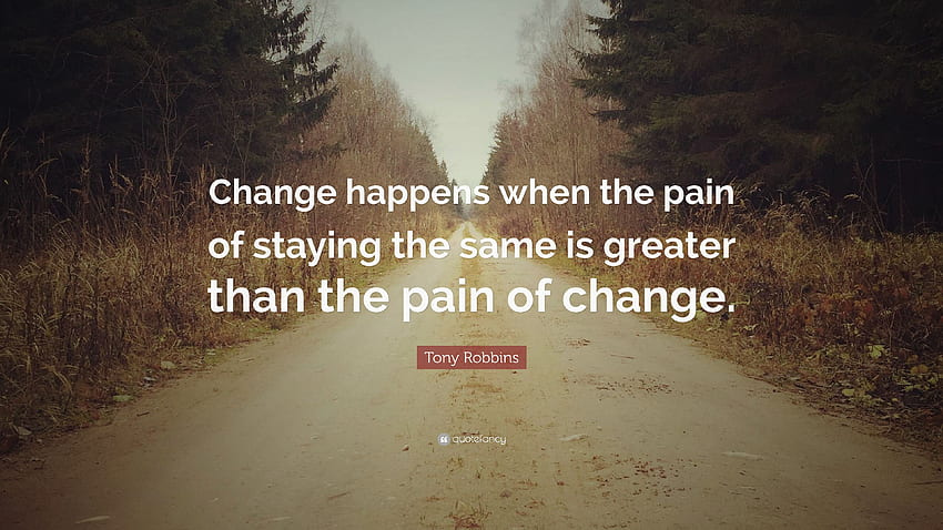 Tony Robbins Quote: “Change happens when the pain of staying, Painful ...