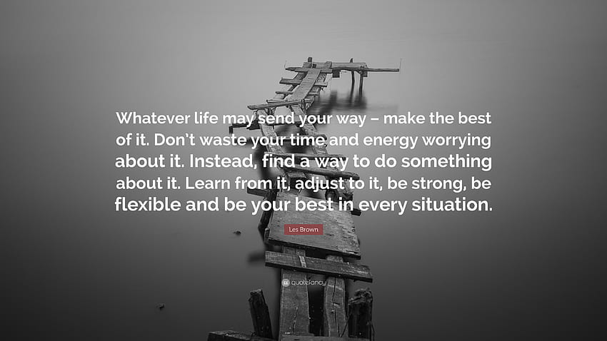 Les Brown Cytaty: „Cokolwiek życie może zesłać na twoją drogę – wykorzystaj to jak najlepiej. Nie trać czasu i energii na martwienie się o to. Zamiast tego znajdź”. Tapeta HD