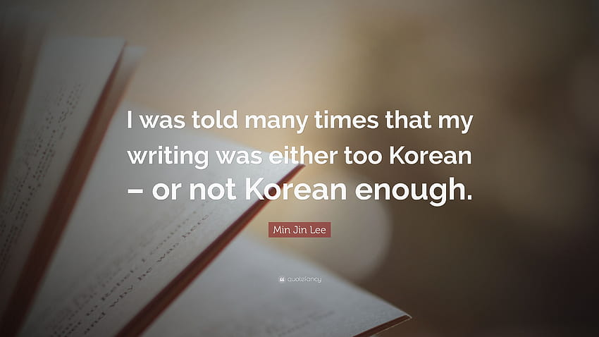 Zitat von Min Jin Lee: „Mir wurde oft gesagt, dass ich entweder koreanisches Schreiben sei HD-Hintergrundbild