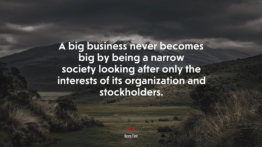 Wielki biznes nigdy nie staje się duży, będąc wąskim społeczeństwem, dbającym wyłącznie o interesy swojej organizacji i akcjonariuszy. Cytat Henry'ego Forda, . Mocah Tapeta HD