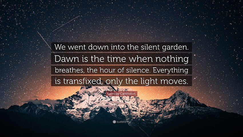 Leonora Carrington Quote: “We went down into the silent garden. Dawn is the time when nothing breathes, the hour of silence. Everything is transfix.” HD wallpaper