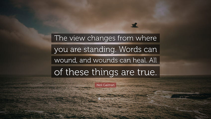 Neil Gaiman Quote: “The view changes from where you are standing. Words can wound, and wounds can heal. All of these things are true.” (10 ) HD wallpaper