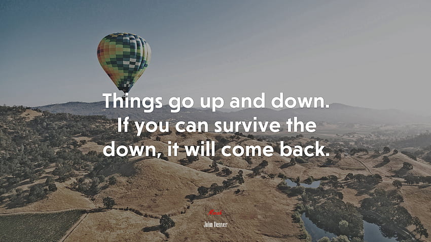 Things go up and down. If you can survive the down, it will come back. John Denver quote, . Mocah HD wallpaper