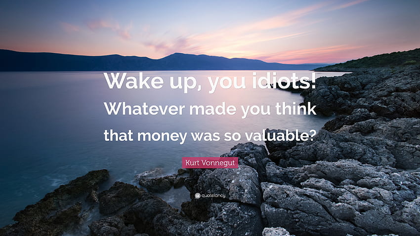 Цитат на Кърт Вонегът: „Събудете се, идиоти! Какво те накара да мислиш, че парите са толкова ценни?“ HD тапет