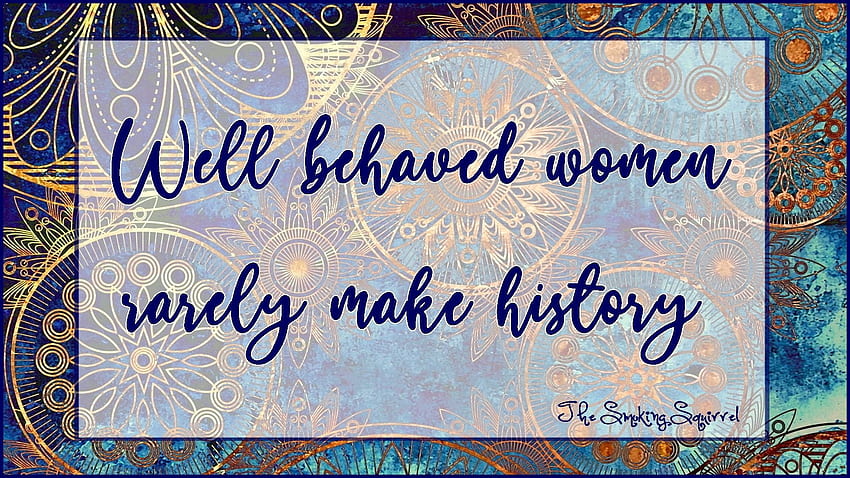 quotes about women. The Smoking Squirrel, Well Behaved Women Don't Make History HD wallpaper