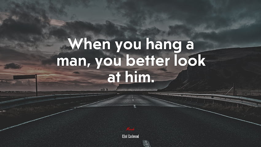 When you hang a man, you better look at him. Clint Eastwood quote, . Mocah, How Bad Do You Want It HD wallpaper