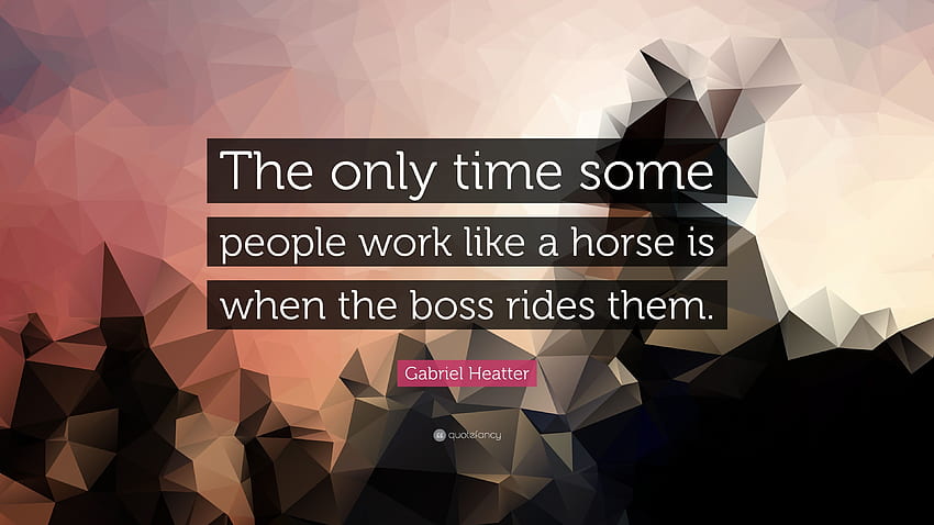Gabriel Heatter Quote: “The only time some people work like a horse is when the boss rides them.” (7 ) HD wallpaper
