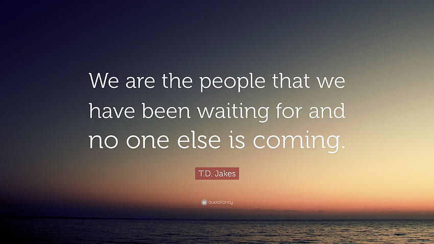 T.D. Jakes Quote: “We are the people that we have been waiting for and HD wallpaper