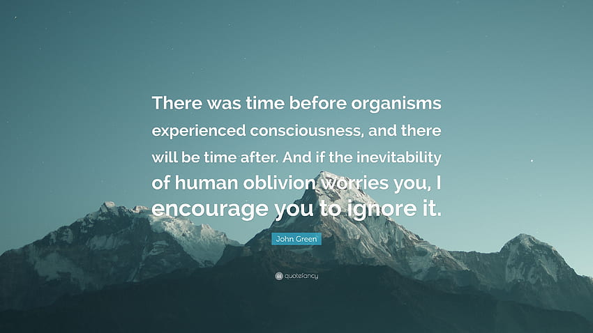 John Green Quote: “There was time before organisms experienced consciousness, and there will be time after. And if the inevitability of hum.” (7 ) HD wallpaper